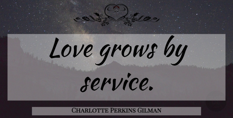 Charlotte Perkins Gilman Quote About Love, Love Grows, Grows: Love Grows By Service...