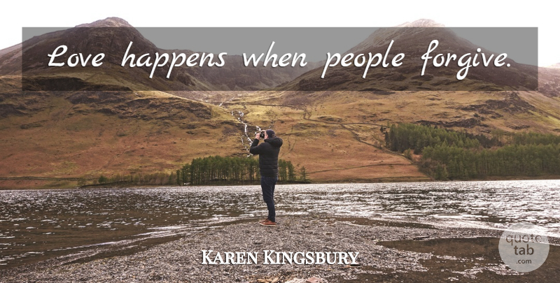 Karen Kingsbury Quote About People, Forgiving, Happens: Love Happens When People Forgive...