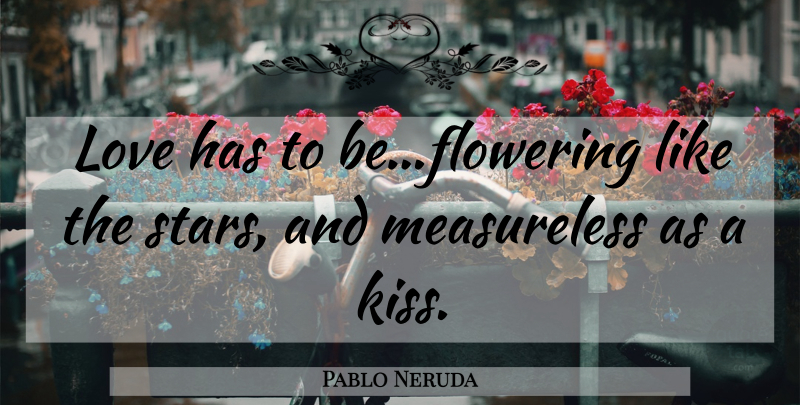 Pablo Neruda Quote About Stars, Kissing, Flowering: Love Has To Beflowering Like...