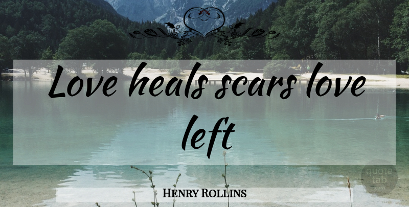 Henry Rollins Quote About Best Love, Scar, Love Heals: Love Heals Scars Love Left...