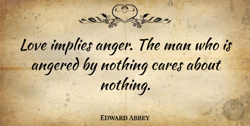 Edward Abbey Quote About Love, Inspirational, Anger: Love Implies Anger The Man...