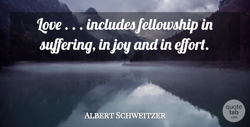 Albert Schweitzer Quote About Life, Joy, Effort: Love Includes Fellowship In Suffering...