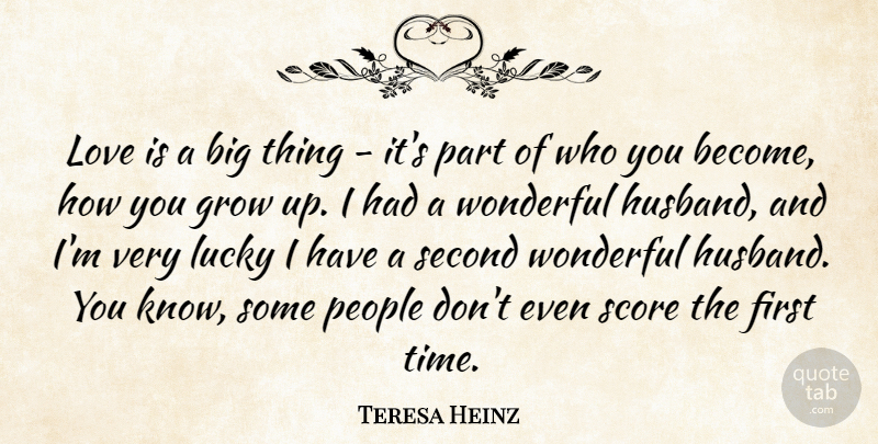 Teresa Heinz Quote About Grow, Love, Lucky, People, Score: Love Is A Big Thing...