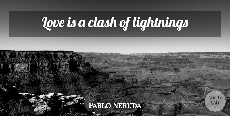 Pablo Neruda Quote About Love Is, Lightning, Clash: Love Is A Clash Of...