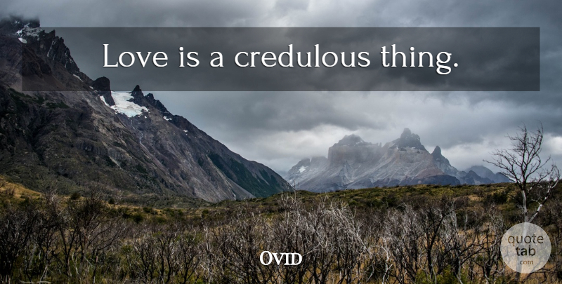 Ovid Quote About Life, Love Is: Love Is A Credulous Thing...