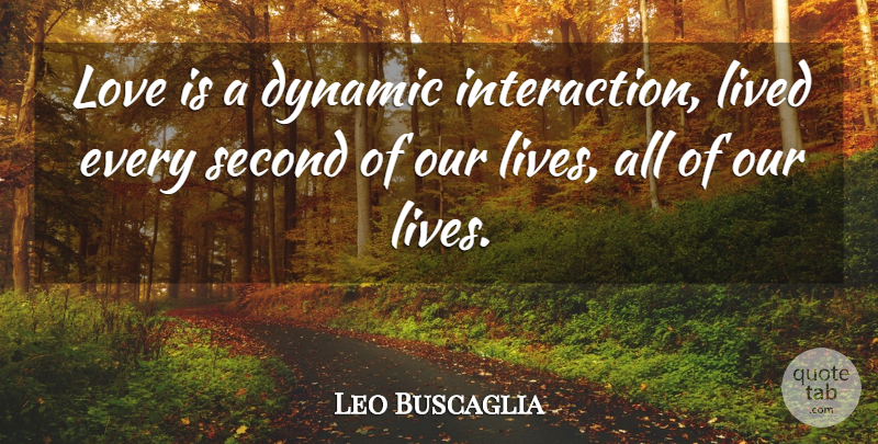 Leo Buscaglia Quote About Love Is, Interaction, Our Lives: Love Is A Dynamic Interaction...