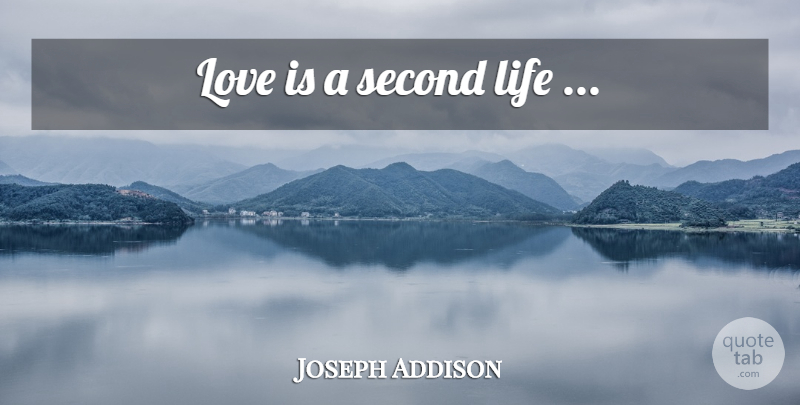 Joseph Addison Quote About Love, Love Life, Love Is: Love Is A Second Life...