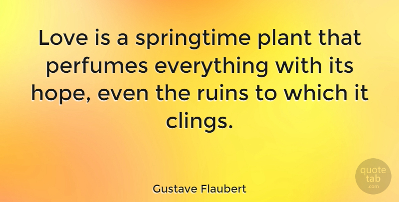 Gustave Flaubert Quote About Love, Ruins, Literature: Love Is A Springtime Plant...