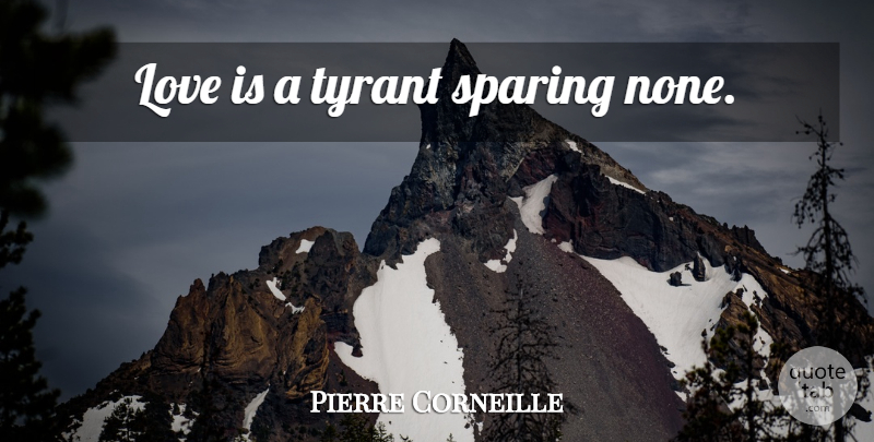 Pierre Corneille Quote About Love, Love Is, Tyrants: Love Is A Tyrant Sparing...
