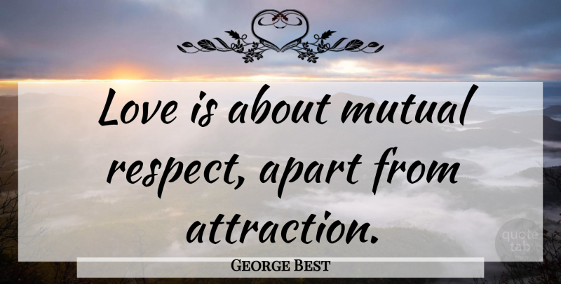 George Best Quote About Love Is, Mutual Attraction, Mutual Respect: Love Is About Mutual Respect...
