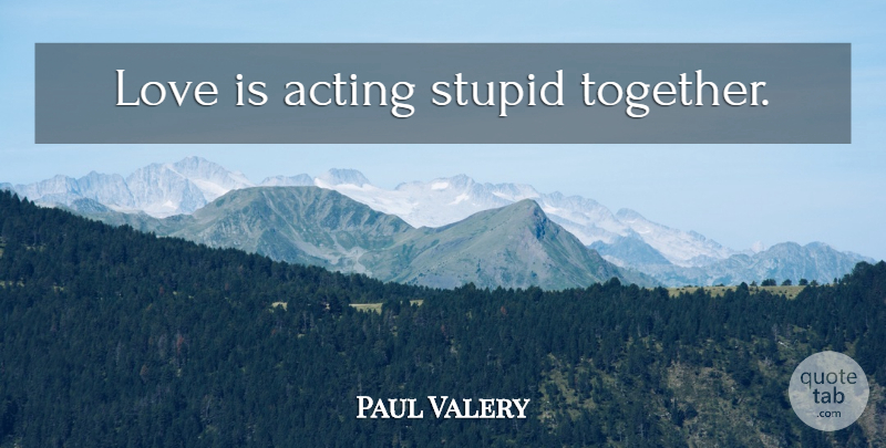 Paul Valery Quote About Stupid, Love Is, Together: Love Is Acting Stupid Together...