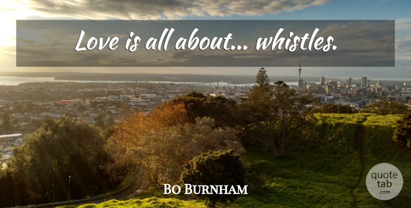 Bo Burnham Quote About Love Is: Love Is All About Whistles...