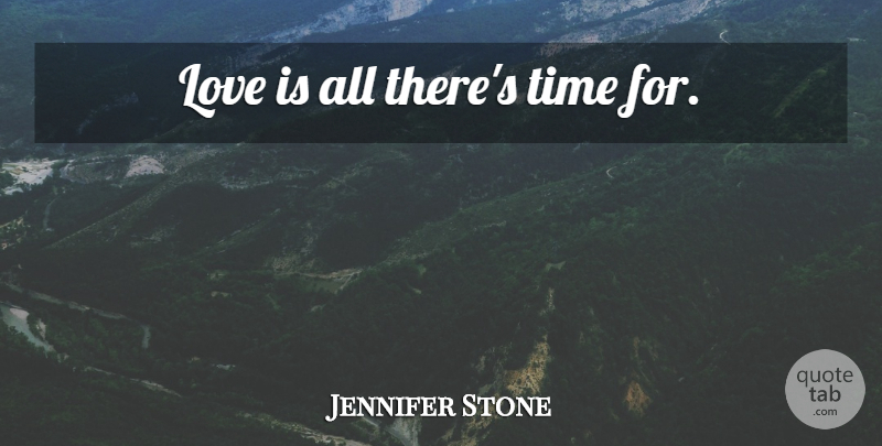 Jennifer Stone Quote About Love Is: Love Is All Theres Time...