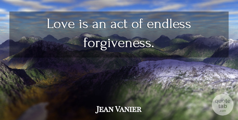 Jean Vanier Quote About Forgiveness, Love Is, Endless: Love Is An Act Of...