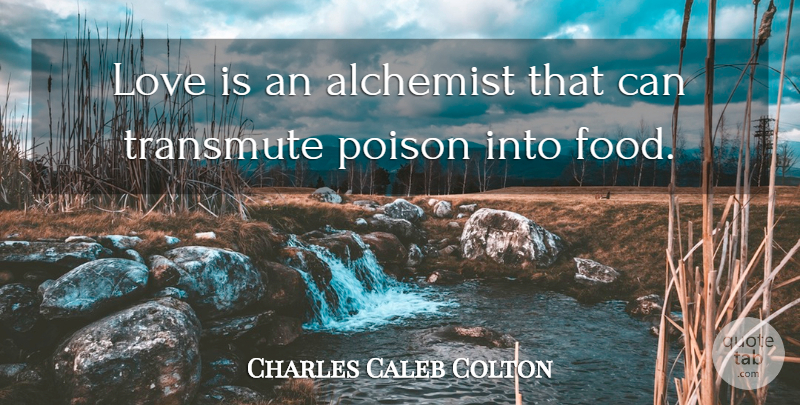 Charles Caleb Colton Quote About Love, Love Is, Alchemist: Love Is An Alchemist That...