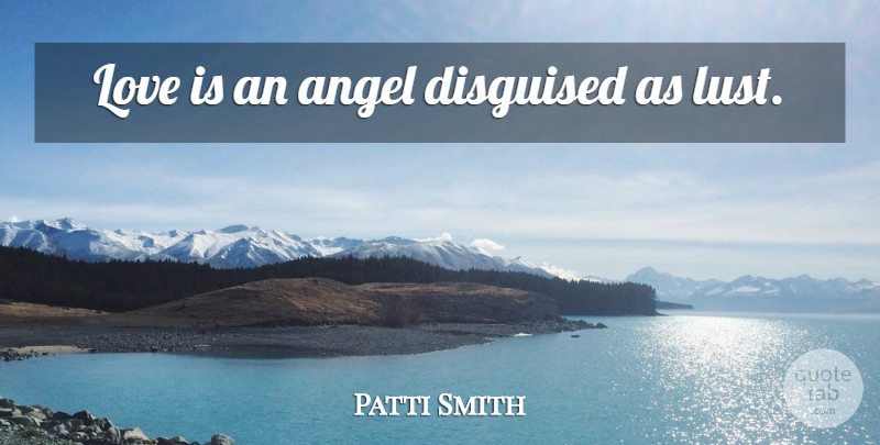 Patti Smith Quote About Love, Angel, Lust: Love Is An Angel Disguised...