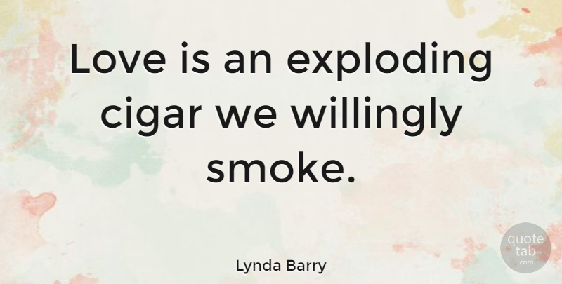 Lynda Barry Quote About Love, Funny Valentines Day, Funny Love: Love Is An Exploding Cigar...
