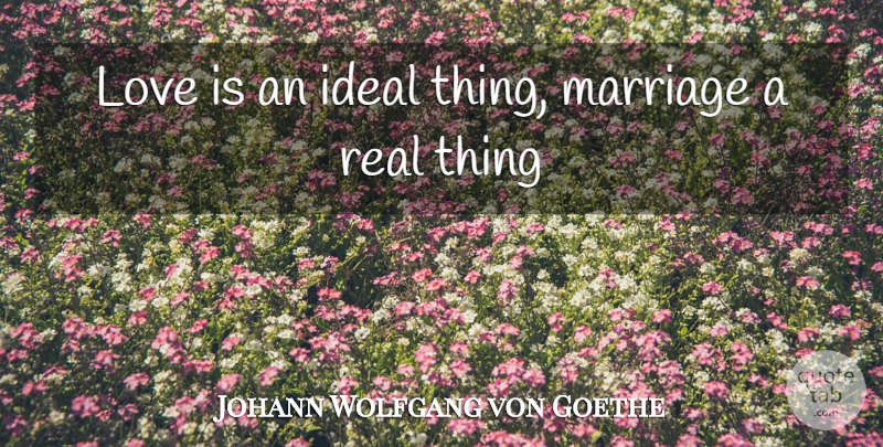 Johann Wolfgang von Goethe Quote About Love, Life, Marriage: Love Is An Ideal Thing...