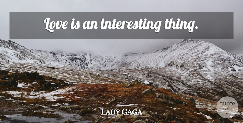 Lady Gaga Quote About Love Is, Interesting, Interesting Things: Love Is An Interesting Thing...