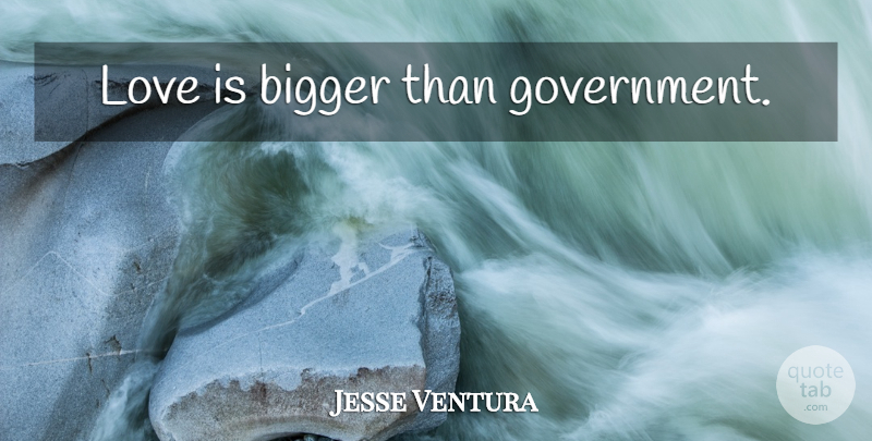 Jesse Ventura Quote About Love Is, Government, Bigger: Love Is Bigger Than Government...