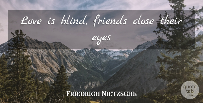 Friedrich Nietzsche Quote About Eye, Love Is, Love Is Blind: Love Is Blind Friends Close...