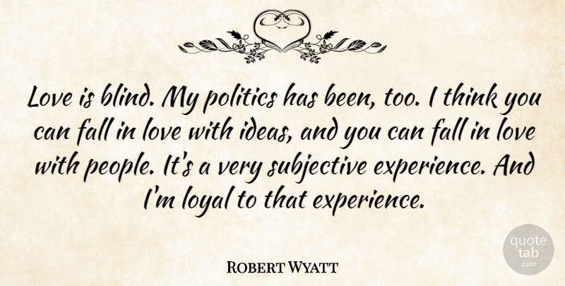 Robert Wyatt Quote About Falling In Love, Love Is, Thinking: Love Is Blind My Politics...