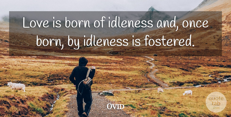 Ovid Quote About Love Is, Born, Idleness: Love Is Born Of Idleness...