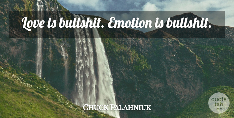 Chuck Palahniuk Quote About Love Is, Bullshit, Emotion: Love Is Bullshit Emotion Is...