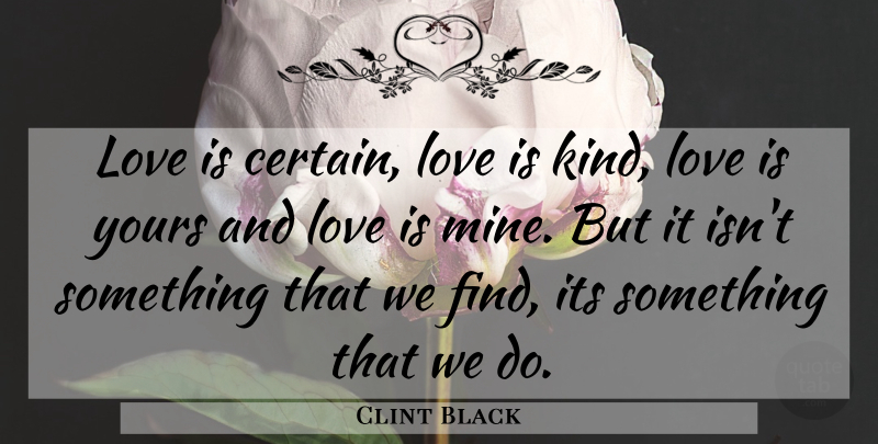 Clint Black Quote About Love, Kind, Certain: Love Is Certain Love Is...