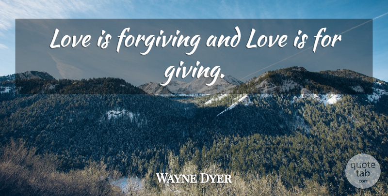 Wayne Dyer Quote About Honesty, Love Is, Giving: Love Is Forgiving And Love...