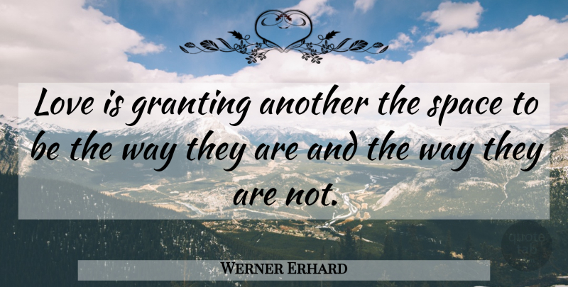 Werner Erhard Quote About Love Is, Space, Way: Love Is Granting Another The...
