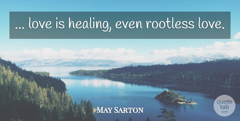 May Sarton Quote About Healing, Love Is: Love Is Healing Even Rootless...