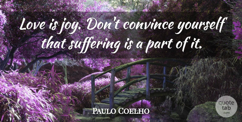 Paulo Coelho Quote About Love Is, Joy, Suffering: Love Is Joy Dont Convince...