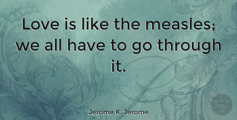 Jerome K. Jerome Quote About Love, Love Is, Love Is Like: Love Is Like The Measles...