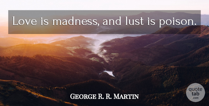 George R. R. Martin Quote About Love Is, Lust, Poison: Love Is Madness And Lust...