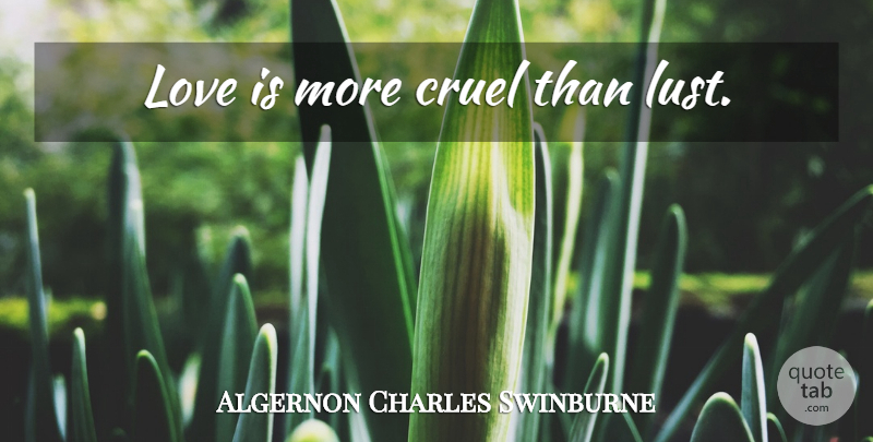 Algernon Charles Swinburne Quote About Love Is, Lust: Love Is More Cruel Than...