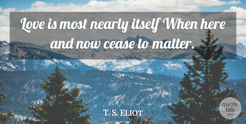 T. S. Eliot Quote About Love, Life, Romantic: Love Is Most Nearly Itself...