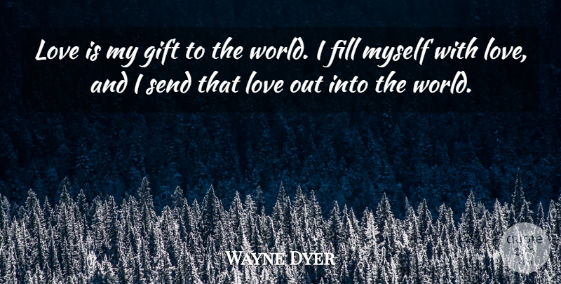 Wayne Dyer Quote About Spiritual, Love Is, World: Love Is My Gift To...