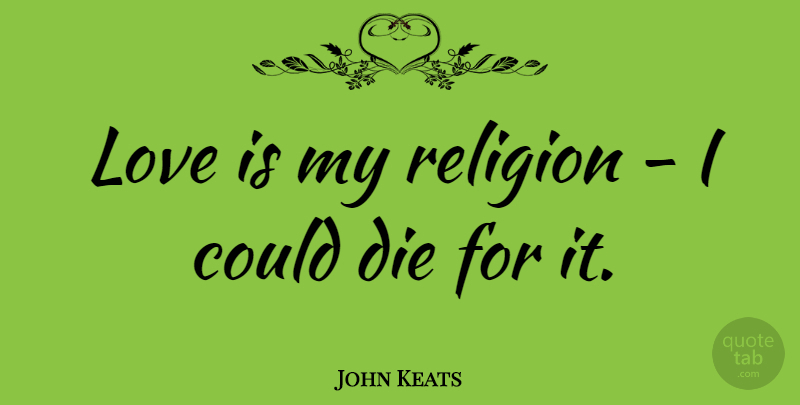John Keats Quote About Love, Passion, Romance: Love Is My Religion I...