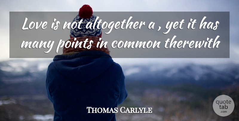Thomas Carlyle Quote About Altogether, Common, Love, Points: Love Is Not Altogether A...