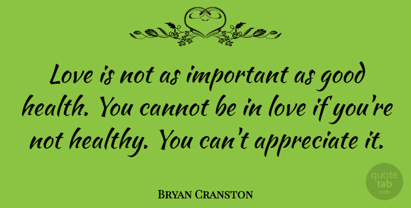 Bryan Cranston Quote About Love Is, Appreciate, Healthy: Love Is Not As Important...