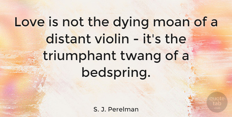 S. J. Perelman Quote About Love, Anniversary, Valentines Day: Love Is Not The Dying...