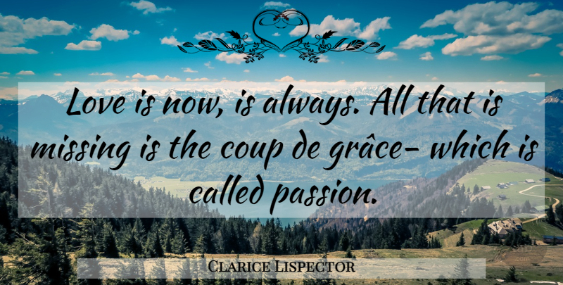 Clarice Lispector Quote About Love, Life, Passion: Love Is Now Is Always...
