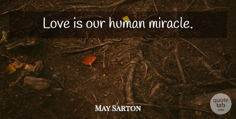 May Sarton Quote About Love Is, Miracle, Humans: Love Is Our Human Miracle...