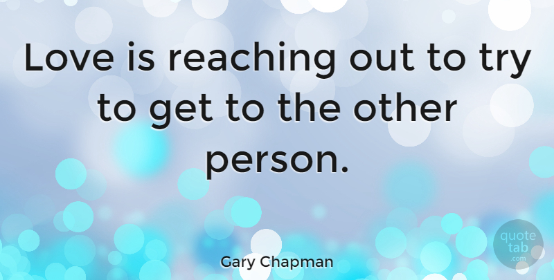 Gary Chapman Quote About Love Is, Trying, Reaching: Love Is Reaching Out To...