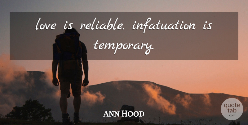 Ann Hood Quote About Love Is, Infatuation, Temporary: Love Is Reliable Infatuation Is...