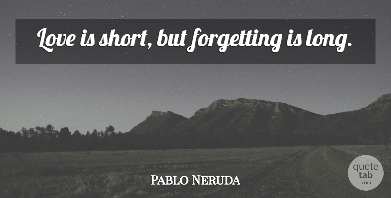 Pablo Neruda Quote About Lost Love, Love Is, Long: Love Is Short But Forgetting...