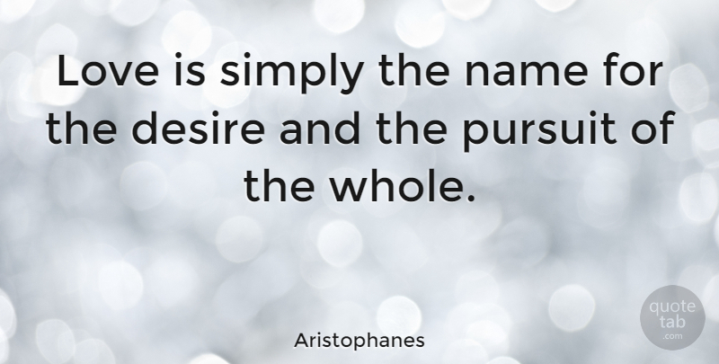 Aristophanes Quote About Desire, Greek Poet, Love, Name, Pursuit: Love Is Simply The Name...