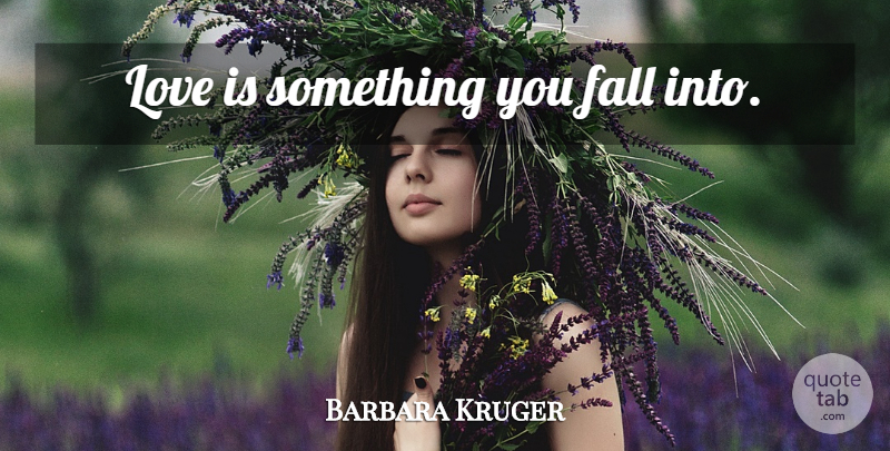 Barbara Kruger Quote About Fall, Love Is: Love Is Something You Fall...