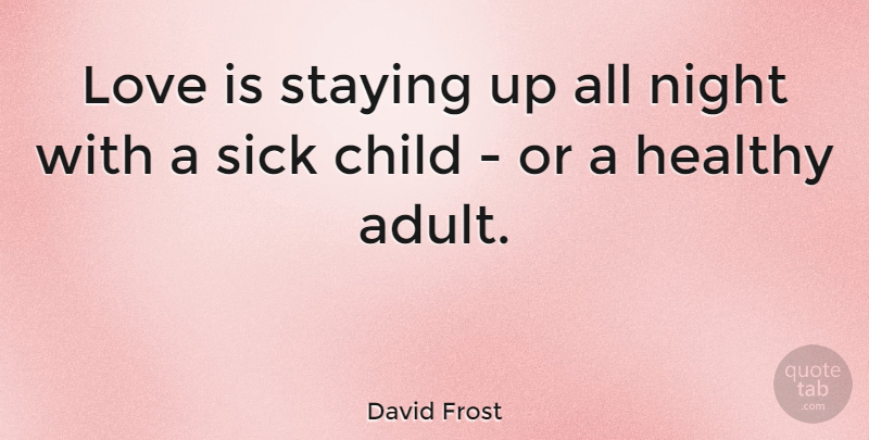 David Frost Quote About Love, Stay Strong, Children: Love Is Staying Up All...